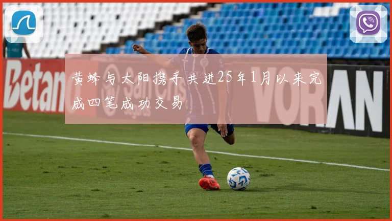 黄蜂与太阳携手共进25年1月以来完成四笔成功交易