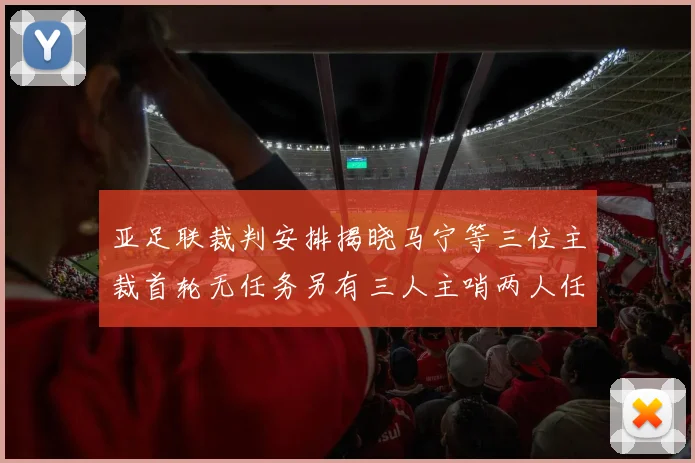 亚足联裁判安排揭晓马宁等三位主裁首轮无任务另有三人主哨两人任四官
