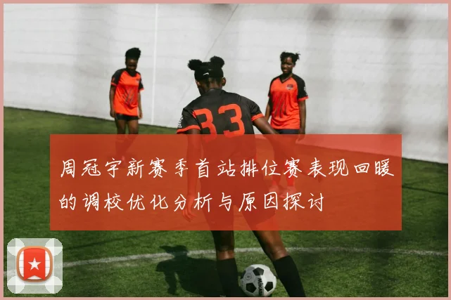 周冠宇新赛季首站排位赛表现回暖的调校优化分析与原因探讨