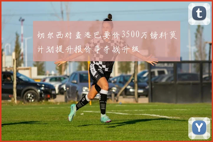 切尔西对查洛巴要价3500万镑科莫计划提升报价争夺战升级